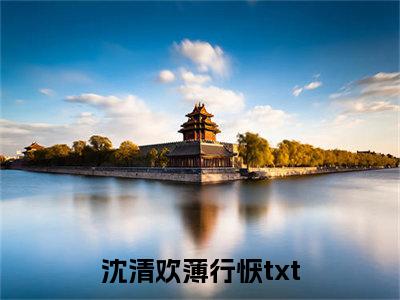 沈清欢薄行恹（沈清欢薄行恹）全文免费阅读无弹窗大结局_ (沈清欢薄行恹小说免费阅读)最新章节列表_笔趣阁（沈清欢薄行恹）