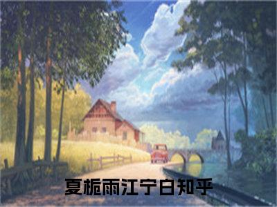 夏栀雨江宁白（夏栀雨江宁白）全文免费阅读无弹窗大结局_（夏栀雨江宁白）夏栀雨江宁白最新章节列表_笔趣阁（夏栀雨江宁白）