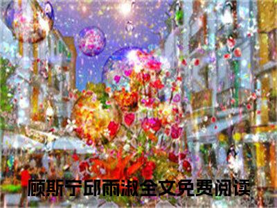 顾斯宁邱雨淑多人追的小说在哪里可以看 顾斯宁邱雨淑知乎连载小说免费阅读全章节