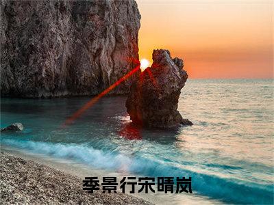 季景行宋晴岚全文免费阅读无弹窗大结局-季景行宋晴岚全文在线阅读最新章节列表_笔趣阁