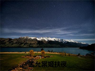 孟允棠姬扶夜全文免费阅读无弹窗大结局_孟允棠姬扶夜小说免费阅读