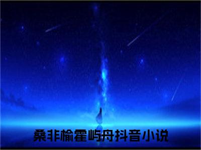 桑非榆霍屿舟（桑非榆霍屿舟）是什么小说-桑非榆霍屿舟小说全文阅读