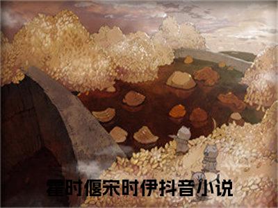 霍时偃宋时伊（霍时偃宋时伊）全文免费阅读无弹窗大结局_(霍时偃宋时伊免费阅读)霍时偃宋时伊无弹窗最新章节列表_笔趣阁