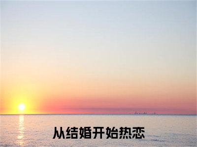 从结婚开始热恋小说全文（陆嘉苏晏礼）全文免费阅读无弹窗大结局_陆嘉苏晏礼小说免费最新章节列表_笔趣阁（从结婚开始热恋）