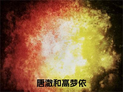 唐澈和高梦依(唐澈和高梦依小说）全文免费阅读无弹窗大结局_ 唐澈和高梦依小说唐澈和高梦依最新章节列表_笔趣阁（唐澈和高梦依）