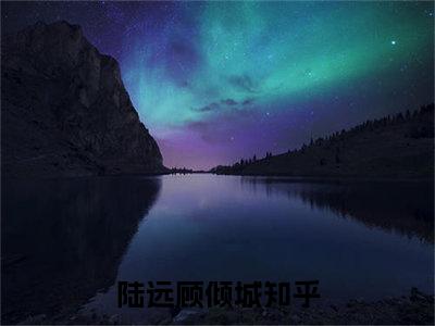 陆远顾倾城（陆远顾倾城）免费小说-（陆远顾倾城）完结版在线阅读