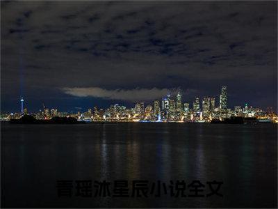 青瑶沐星辰（相思予你）全文免费青瑶沐星辰读无弹窗大结局_ 青瑶沐星辰免费相思予你读最新章节列表_笔趣阁