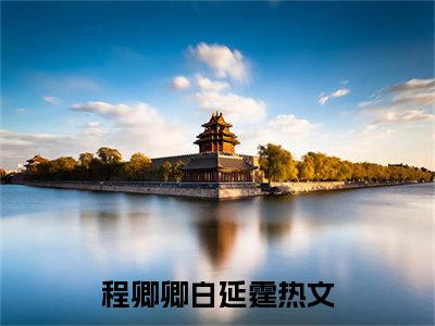 程卿卿白延霆最新免费小说全文在线阅读无弹窗大结局_（程卿卿白延霆全文在线阅读无弹窗）