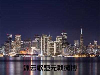 沐云歌楚元戟(沐云歌楚元戟)小说免费阅读无弹窗_(沐云歌楚元戟)沐云歌楚元戟最新章节列表笔趣阁（沐云歌楚元戟）