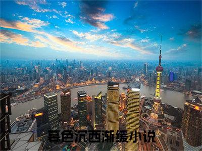 2023年爆款小说《暮色沉西渐缓》主角暮色沉西渐缓全文在线完本阅读