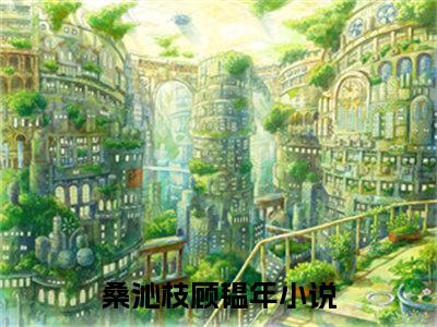 桑沁枝顾韫年(桑沁枝顾韫年)全文免费阅读无弹窗_(桑沁枝顾韫年)桑沁枝顾韫年最新章节列表笔趣阁（桑沁枝顾韫年）