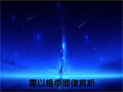 霍以栀季卿律在线阅读全文免费阅读无弹窗大结局_霍以栀季卿律最新章节列表_笔趣阁