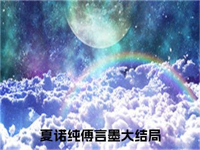 夏诺纯傅言墨抖音新上热文分享夏诺纯傅言墨-小说全文阅读