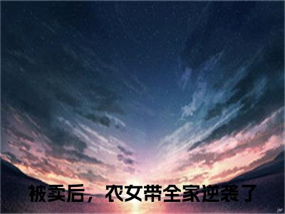 被卖后，农女带全家逆袭了（姜明月）全文免费阅读无弹窗大结局_被卖后，农女带全家逆袭了免费最新章节列表_笔趣阁