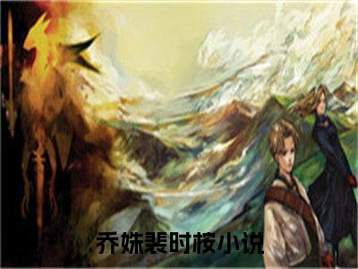 乔姝裴时桉小说完整版阅读 乔姝裴时桉全文无删减版