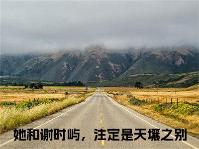 她和谢时屿，注定是天壤之别（谢时屿江怀玉）全文免费阅读无弹窗大结局_谢时屿江怀玉全文免费阅读_笔趣阁