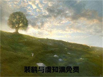 裴鹤与虞知漓完整版（裴鹤与虞知漓小说）全文免费阅读无弹窗大结局_裴鹤与虞知漓最新章节（裴鹤与虞知漓全文）