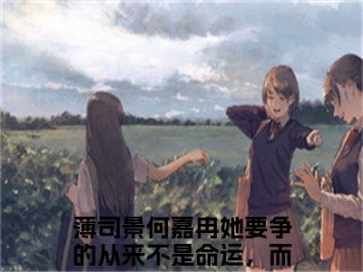 小说《她要争的从来不是命运，而是他的心》全文免费阅读无弹窗-薄司景何嘉冉小说全文在线赏析