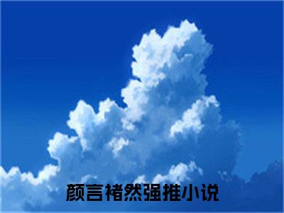 颜言褚然精彩章节在线阅读-颜言褚然美文欣赏