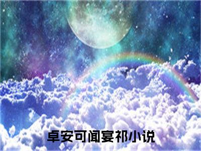 卓安可闻宴祁小说（卓安可闻宴祁）无弹窗大结局- 卓安可闻宴祁全文阅读