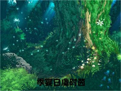 季宴白虞时茵（季宴白虞时茵）最新免费阅读-季宴白虞时茵小说在线阅读