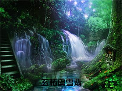 玄柘虞雪翡(玄柘虞雪翡)全文免费阅读无弹窗大结局_玄柘虞雪翡全文免费阅读最新章节列表_笔趣阁（玄柘虞雪翡）