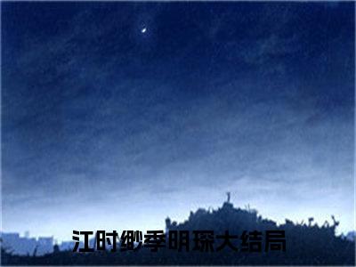 江时缈季明琛（江时缈季明琛）全文免费阅读无弹窗_江时缈季明琛最新小说_笔趣阁（江时缈季明琛）