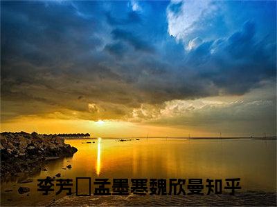 李芳祎孟墨寒魏欣曼免费阅读无弹窗大结局_(李芳祎孟墨寒魏欣曼免费阅读)李芳祎孟墨寒魏欣曼免费阅读无弹窗最新章节列表_笔趣阁