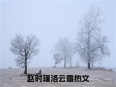 赵时瑾洛云霜（赵时瑾洛云霜）最新章节在线阅读 抖音新书热荐赵时瑾洛云霜