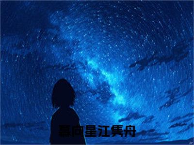 慕向星江隽舟（慕向星江隽舟）全文免费阅读无弹窗大结局_慕向星江隽舟小说免费最新章节列表_笔趣阁