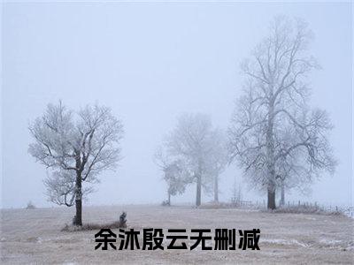 余沐殷云小说在线阅读-小说（余沐殷云）免费观看