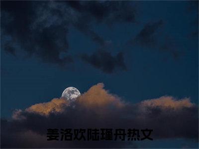 今日书单姜洛欢陆瑾舟最新更新-姜洛欢陆瑾舟全文在线观看