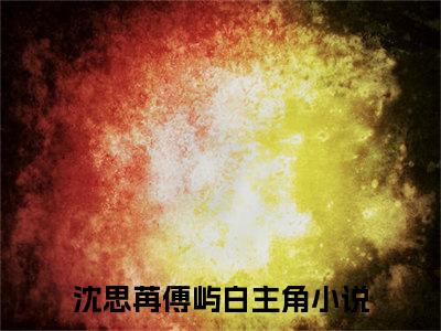 沈思苒傅屿白全文免费阅读无弹窗-沈思苒傅屿白小说全文在线赏析_笔趣阁（沈思苒傅屿白）