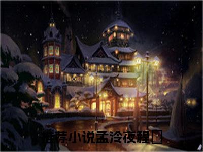 孟泠夜程玥(孟泠夜程玥)全文免费阅读无弹窗大结局_(孟泠夜程玥免费阅读全文大结局)孟泠夜程玥最新章节列表_笔趣阁（孟泠夜程玥）