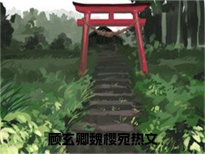 欺香小说最新章节（顾玄卿魏樱宛）全文免费阅读无弹窗大结局_顾玄卿魏樱宛免费阅读（欺香小说）