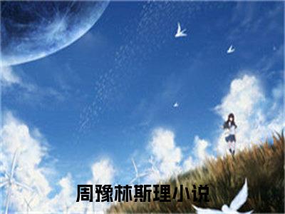 主角是《周豫林斯理》的小说强推-爱情小说免费阅读-周豫林斯理