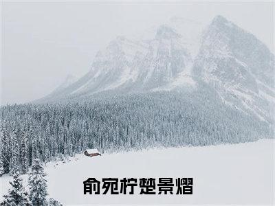 俞宛柠楚景熠是哪部小说的主角-《俞宛柠楚景熠》全文无弹窗完整版阅读