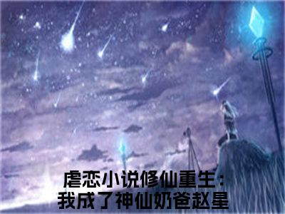 修仙重生：我成了神仙奶爸赵星河小说（修仙重生：我成了神仙奶爸赵星河）全文免费阅读无弹窗大结局_（修仙重生：我成了神仙奶爸赵星河）修仙重生：我成了神仙奶爸赵星河小说免费阅读无弹窗最新章节列表_笔趣阁（修仙重生：我成了神仙奶爸赵星河）