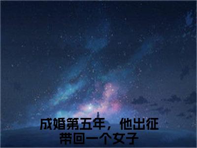 成婚第五年，他出征带回一个女子小说最新章节（孟微澜谢安淮）全文免费阅读无弹窗大结局_孟微澜谢安淮免费阅读（成婚第五年，他出征带回一个女子小说）