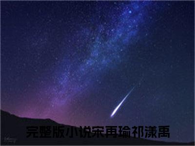 （热推新书）《祁漾禹宋再瑜》宋再瑜祁漾禹无弹窗阅读_祁漾禹宋再瑜最新章节列表_笔趣阁