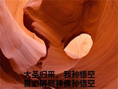 大圣归来，我孙悟空誓必屠尽神佛孙悟空小说_主角叫：大圣归来，我孙悟空誓必屠尽神佛孙悟空的小说全文免费阅读无弹窗