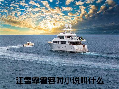 2023新上热文江雪霏霍容时-江雪霏霍容时在线阅读的小说完整版