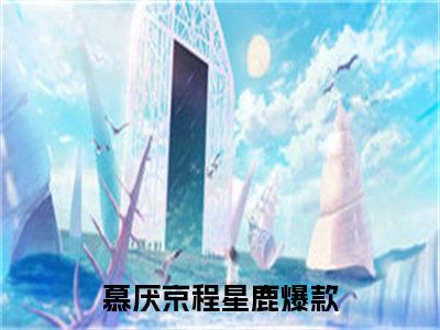 慕厌京程星鹿全网首发完整小说主角慕厌京程星鹿在线阅读