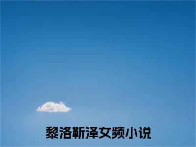 黎洛靳泽的小说全文免费阅读无弹窗大结局-《黎洛靳泽》完整章节阅读