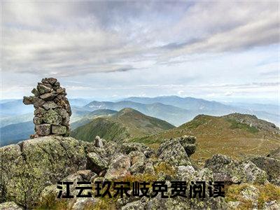 江云玖宋岐(江云玖宋岐)小说全文免费阅读无弹窗大结局_江云玖宋岐小说免费阅读最新章节列表笔趣阁（江云玖宋岐）