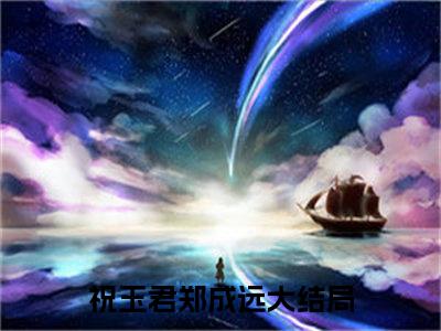 祝玉君郑成远热门小说全文免费阅读无弹窗大结局-祝玉君郑成远免费阅读大结局