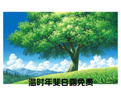 温时年斐白露（温时年斐白露）免费阅读无弹窗大结局-温时年斐白露（最新全章节大结局）全文阅读