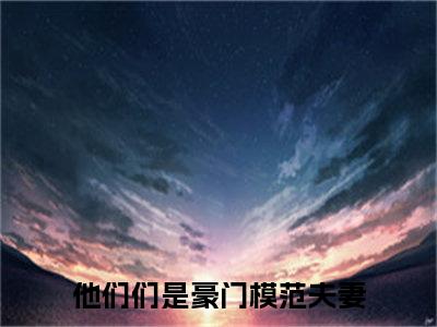 他们们是豪门模范夫妻小说（江渝暄何清纾）全文免费阅读无弹窗大结局_他们们是豪门模范夫妻小说最新章节列表_笔趣阁