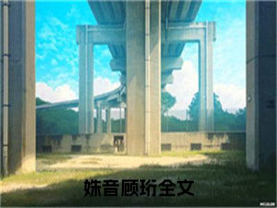 姝音顾珩（姝音顾珩）全文免费阅读无弹窗大结局_（姝音顾珩）章节列表_笔趣阁