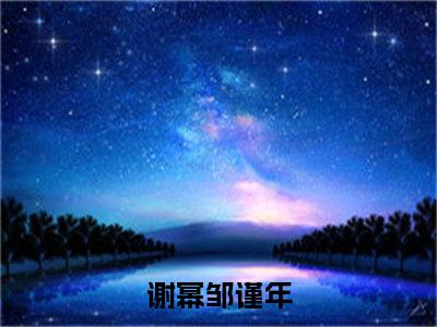 谢幂邹谨年全本资源免费阅读结局无删节主角：谢幂邹谨年小说全文阅读无弹窗